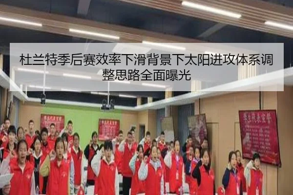 杜兰特季后赛效率下滑背景下太阳进攻体系调整思路全面曝光