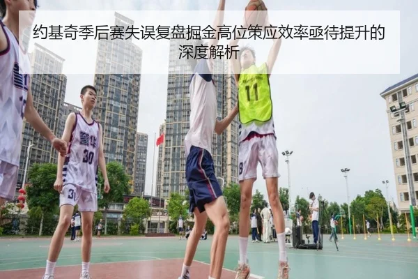 约基奇季后赛失误复盘掘金高位策应效率亟待提升的深度解析