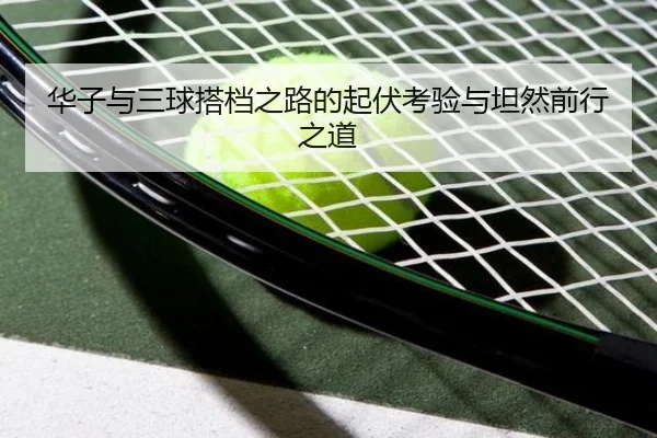 华子与三球搭档之路的起伏考验与坦然前行之道