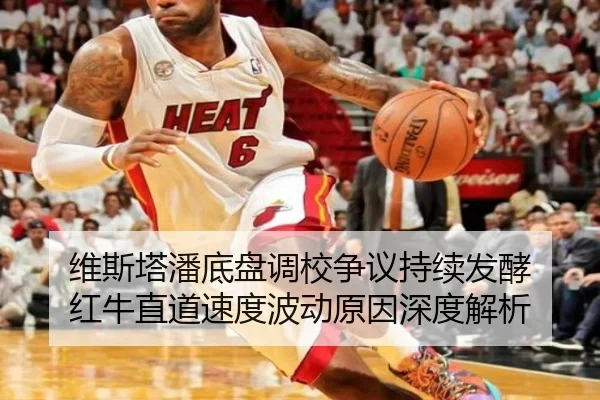 维斯塔潘底盘调校争议持续发酵 红牛直道速度波动原因深度解析